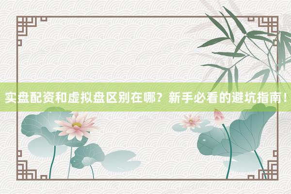 实盘配资和虚拟盘区别在哪？新手必看的避坑指南！