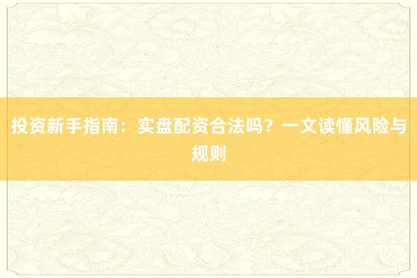 投资新手指南：实盘配资合法吗？一文读懂风险与规则