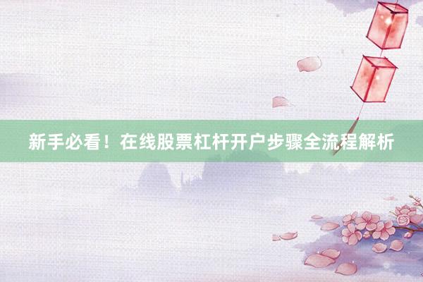 新手必看！在线股票杠杆开户步骤全流程解析
