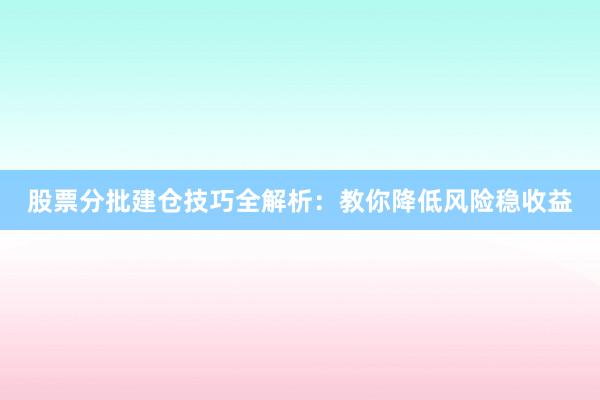 股票分批建仓技巧全解析：教你降低风险稳收益