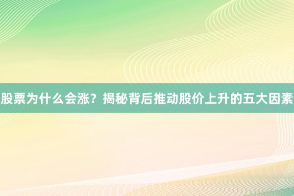 股票为什么会涨？揭秘背后推动股价上升的五大因素