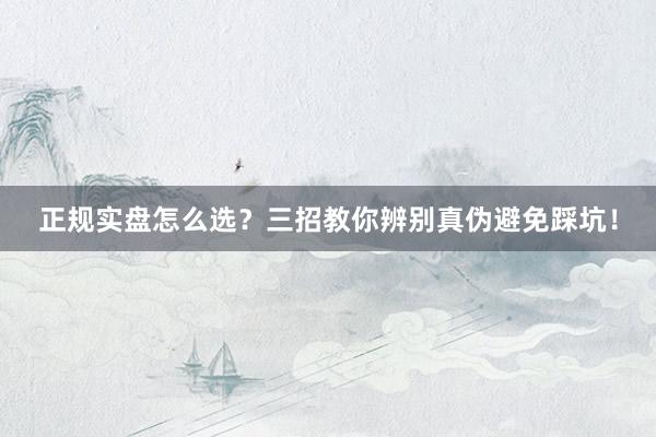 正规实盘怎么选？三招教你辨别真伪避免踩坑！