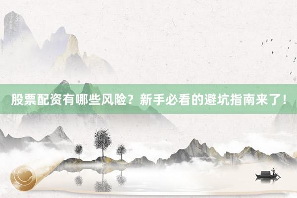 股票配资有哪些风险？新手必看的避坑指南来了！