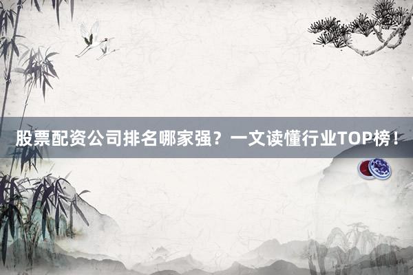 股票配资公司排名哪家强？一文读懂行业TOP榜！