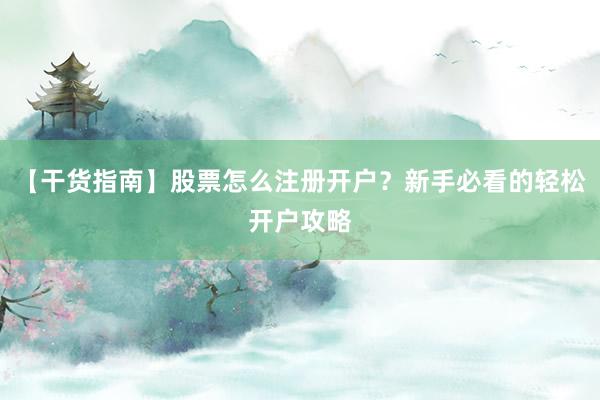 【干货指南】股票怎么注册开户？新手必看的轻松开户攻略