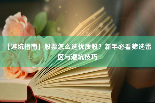 【避坑指南】股票怎么选优质股？新手必看筛选雷区与避坑技巧