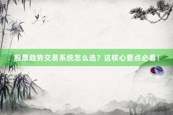 股票趋势交易系统怎么选？这核心要点必看！