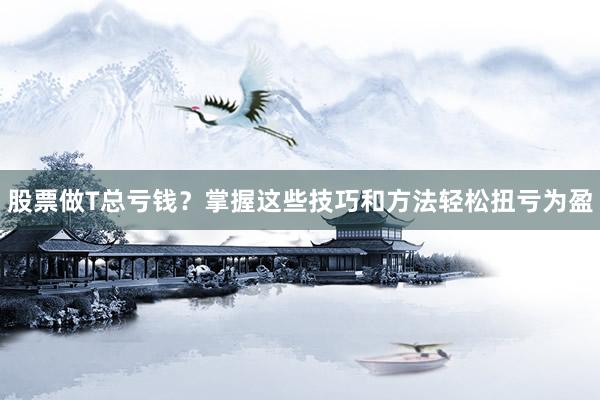 股票做T总亏钱？掌握这些技巧和方法轻松扭亏为盈