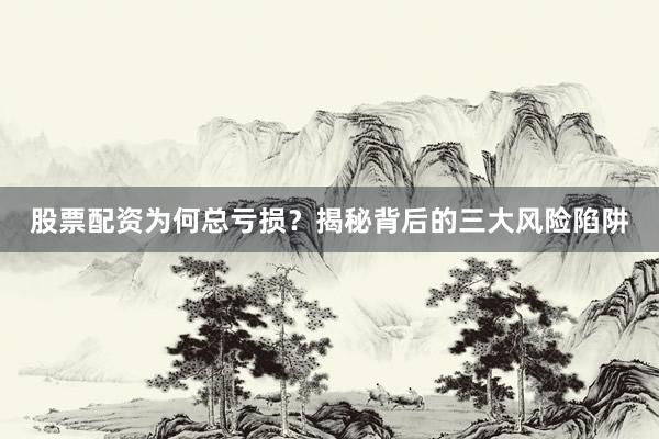 股票配资为何总亏损？揭秘背后的三大风险陷阱