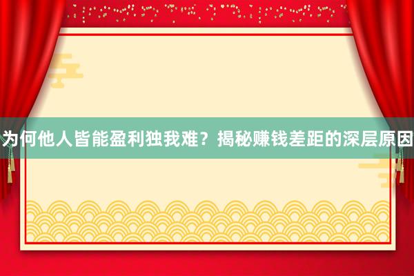 为何他人皆能盈利独我难？揭秘赚钱差距的深层原因