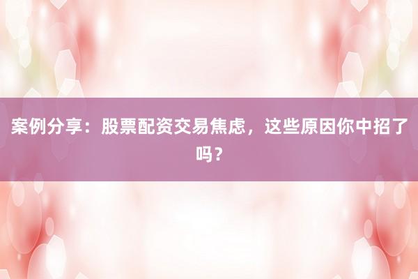 案例分享：股票配资交易焦虑，这些原因你中招了吗？