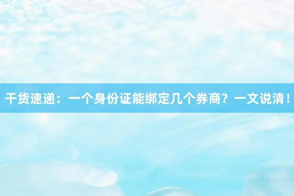 干货速递：一个身份证能绑定几个券商？一文说清！