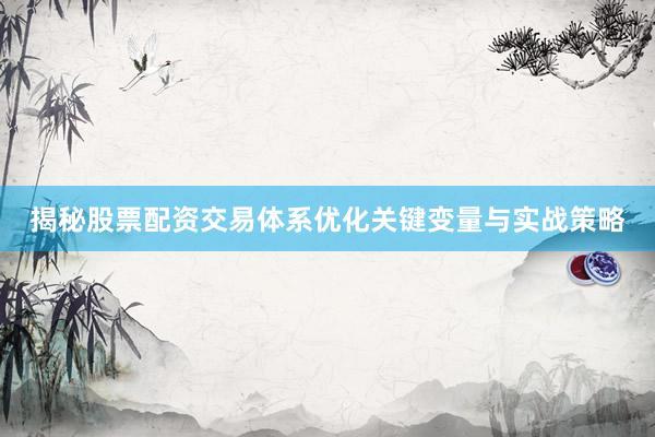 揭秘股票配资交易体系优化关键变量与实战策略