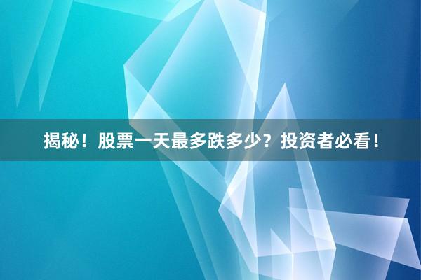 揭秘！股票一天最多跌多少？投资者必看！