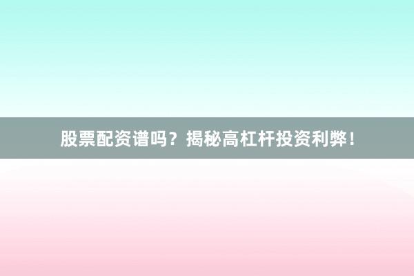 股票配资谱吗？揭秘高杠杆投资利弊！