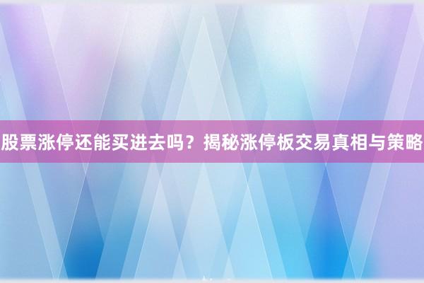 股票涨停还能买进去吗？揭秘涨停板交易真相与策略