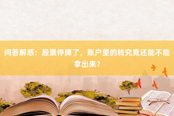 问答解惑：股票停牌了，账户里的钱究竟还能不能拿出来？
