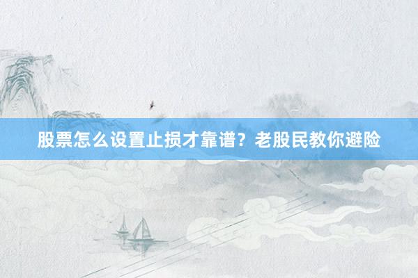 股票怎么设置止损才靠谱？老股民教你避险