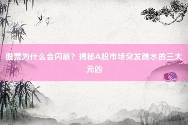 股票为什么会闪崩？揭秘A股市场突发跳水的三大元凶