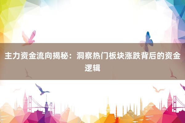 主力资金流向揭秘：洞察热门板块涨跌背后的资金逻辑