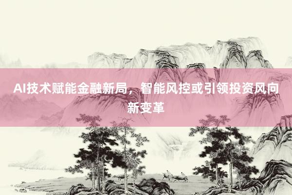 AI技术赋能金融新局，智能风控或引领投资风向新变革