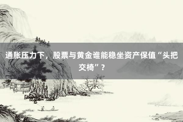 通胀压力下，股票与黄金谁能稳坐资产保值“头把交椅”？