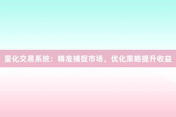 量化交易系统：精准捕捉市场，优化策略提升收益
