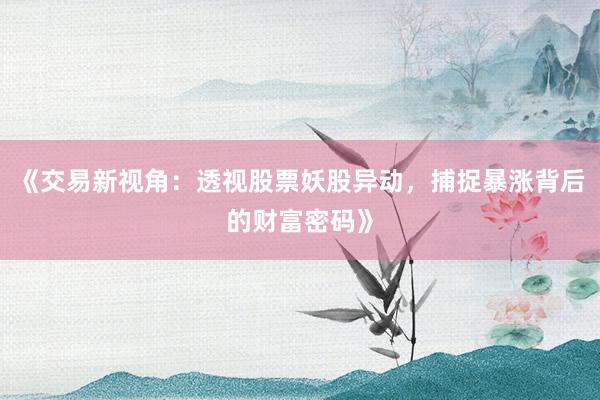 《交易新视角：透视股票妖股异动，捕捉暴涨背后的财富密码》
