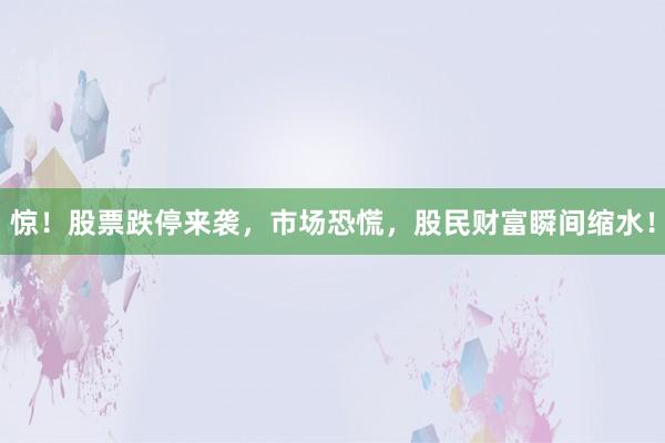 惊！股票跌停来袭，市场恐慌，股民财富瞬间缩水！
