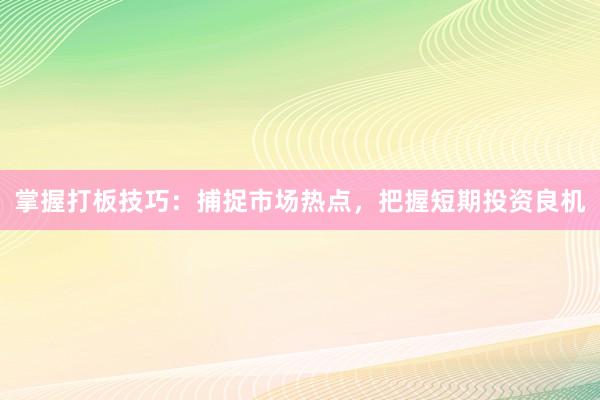 掌握打板技巧：捕捉市场热点，把握短期投资良机