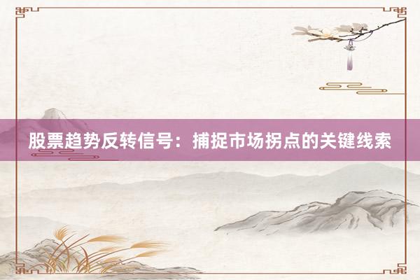 股票趋势反转信号：捕捉市场拐点的关键线索