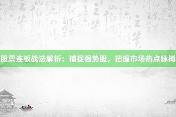 股票连板战法解析：捕捉强势股，把握市场热点脉搏