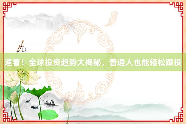 速看！全球投资趋势大揭秘，普通人也能轻松跟投