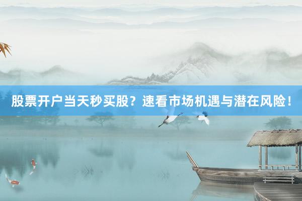 股票开户当天秒买股？速看市场机遇与潜在风险！