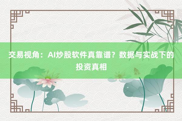 交易视角：AI炒股软件真靠谱？数据与实战下的投资真相