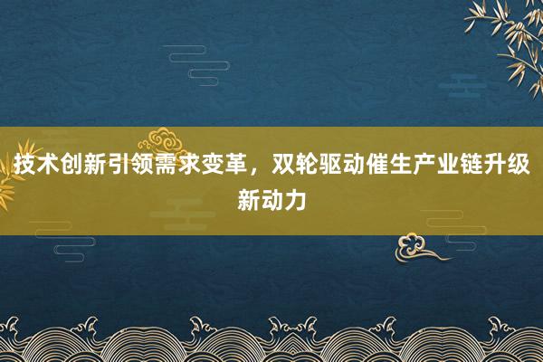 技术创新引领需求变革，双轮驱动催生产业链升级新动力