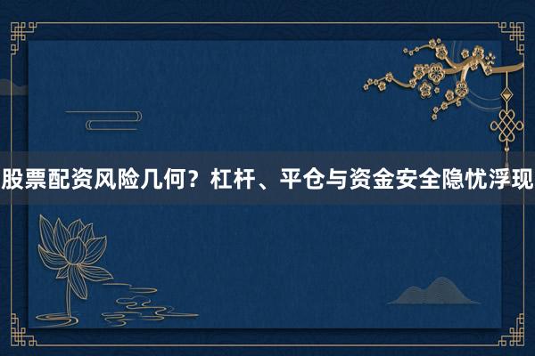 股票配资风险几何？杠杆、平仓与资金安全隐忧浮现