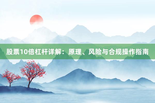股票10倍杠杆详解：原理、风险与合规操作指南