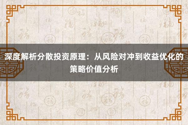 深度解析分散投资原理：从风险对冲到收益优化的策略价值分析