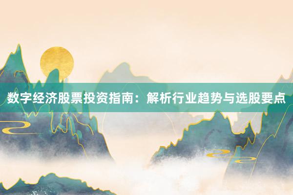 数字经济股票投资指南：解析行业趋势与选股要点