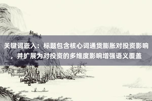 关键词嵌入：标题包含核心词通货膨胀对投资影响，并扩展为对投资的多维度影响增强语义覆盖