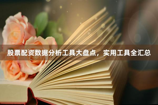 股票配资数据分析工具大盘点，实用工具全汇总