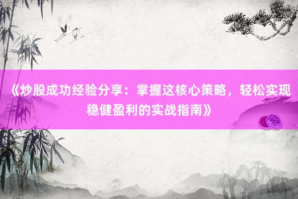 《炒股成功经验分享：掌握这核心策略，轻松实现稳健盈利的实战指南》