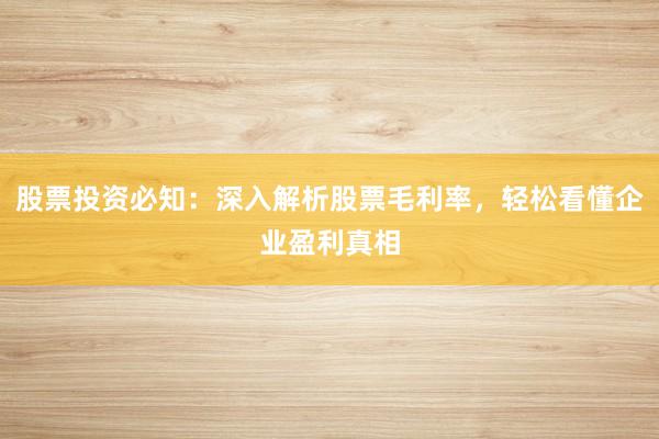 股票投资必知：深入解析股票毛利率，轻松看懂企业盈利真相