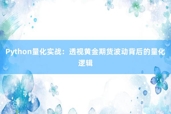 Python量化实战：透视黄金期货波动背后的量化逻辑